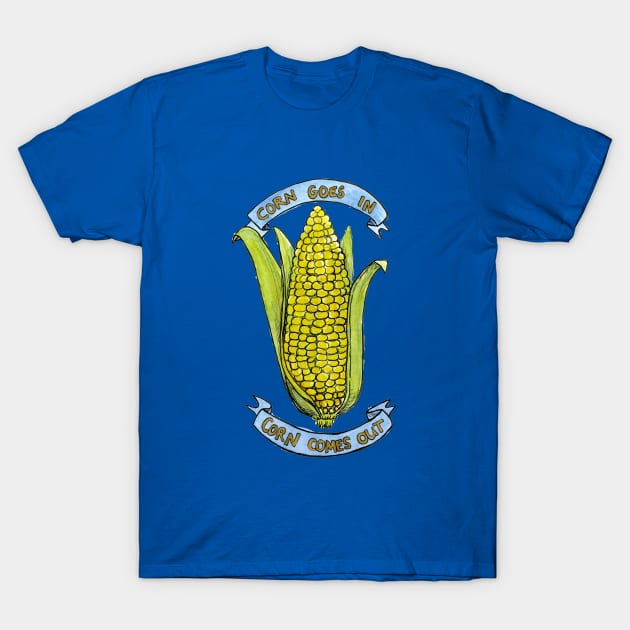 Corn Goes In, Corn Comes Out T-Shirt by famousdinosaurs